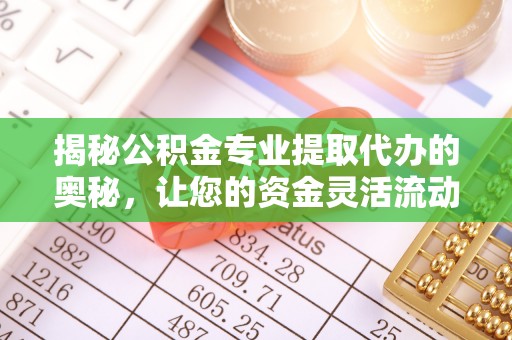 尖山揭秘公积金专业提取代办的奥秘，让您的资金灵活流动