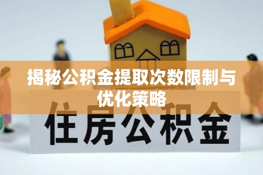尖山揭秘公积金提取次数限制与优化策略