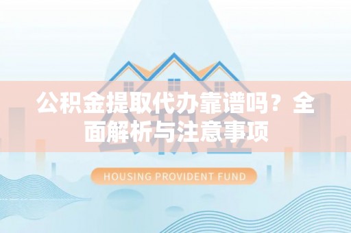 尖山公积金提取代办靠谱吗？全面解析与注意事项