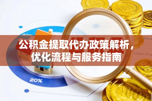 尖山公积金提取代办政策解析，优化流程与服务指南