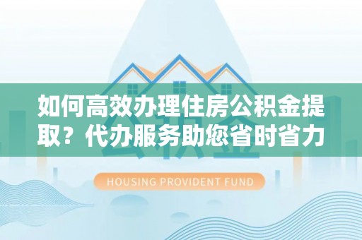 尖山如何高效办理住房公积金提取？代办服务助您省时省力