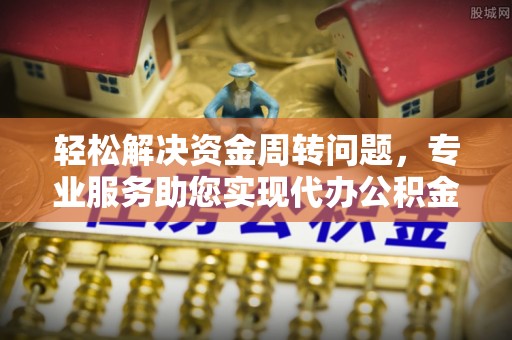 尖山轻松解决资金周转问题，专业服务助您实现代办公积金提取