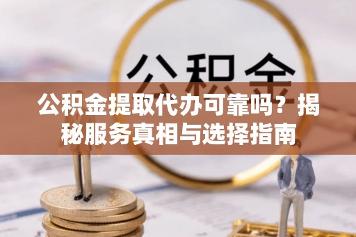尖山公积金提取代办可靠吗？揭秘服务真相与选择指南