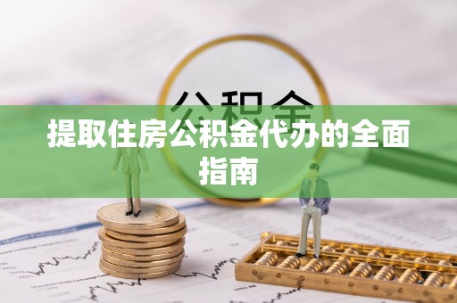 尖山提取住房公积金代办的全面指南