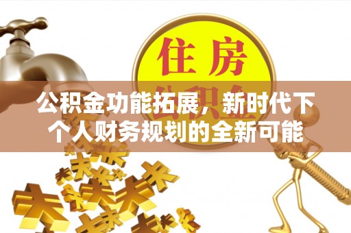 尖山公积金功能拓展，新时代下个人财务规划的全新可能