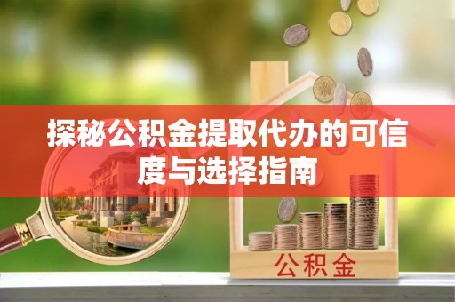 尖山探秘公积金提取代办的可信度与选择指南