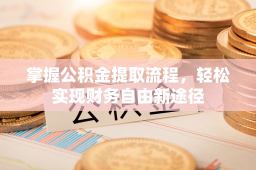 尖山掌握公积金提取流程，轻松实现财务自由新途径