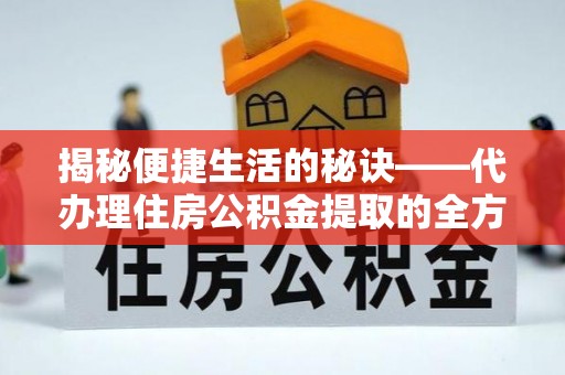 尖山揭秘便捷生活的秘诀——代办理住房公积金提取的全方位指南