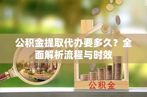 尖山公积金提取代办要多久？全面解析流程与时效