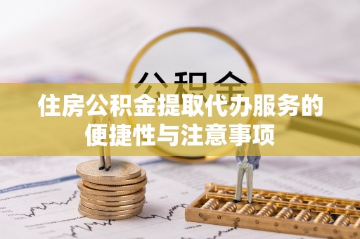 尖山住房公积金提取代办服务的便捷性与注意事项