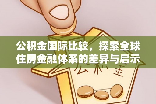 尖山公积金国际比较，探索全球住房金融体系的差异与启示