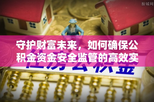 尖山守护财富未来，如何确保公积金资金安全监管的高效实施