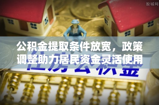 尖山公积金提取条件放宽，政策调整助力居民资金灵活使用