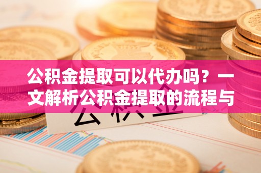 尖山公积金提取可以代办吗？一文解析公积金提取的流程与注意事项