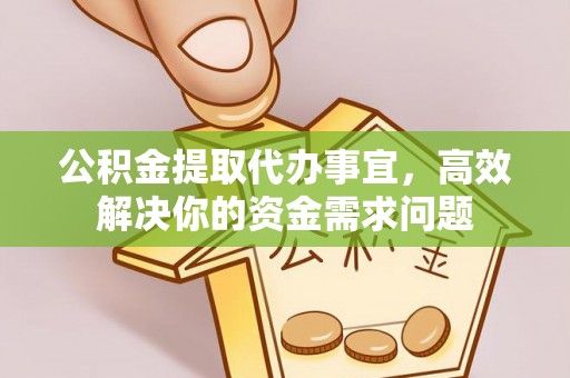 尖山公积金提取代办事宜，高效解决你的资金需求问题
