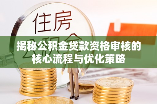 尖山揭秘公积金贷款资格审核的核心流程与优化策略