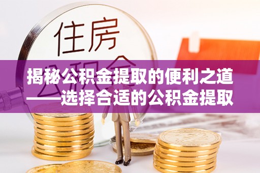 尖山揭秘公积金提取的便利之道——选择合适的公积金提取代办公司是关键