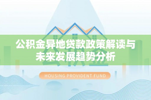 尖山公积金异地贷款政策解读与未来发展趋势分析