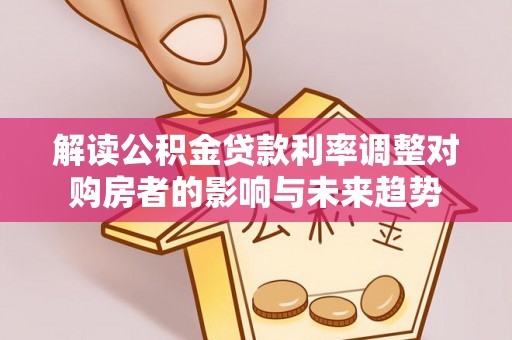 尖山解读公积金贷款利率调整对购房者的影响与未来趋势