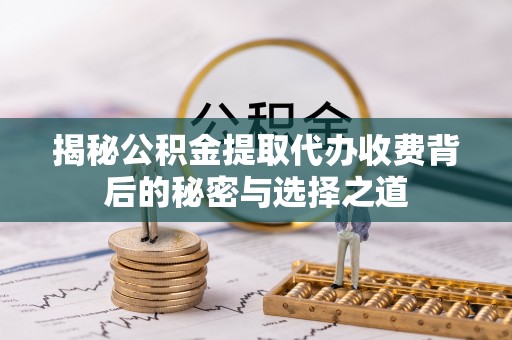 尖山揭秘公积金提取代办收费背后的秘密与选择之道