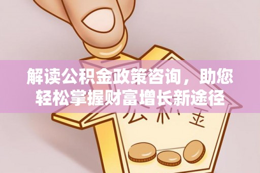尖山解读公积金政策咨询，助您轻松掌握财富增长新途径