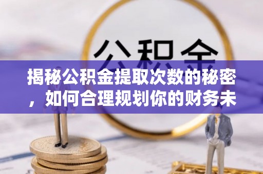 尖山揭秘公积金提取次数的秘密，如何合理规划你的财务未来