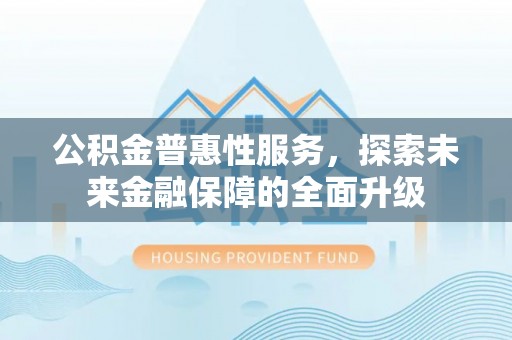 尖山公积金普惠性服务，探索未来金融保障的全面升级