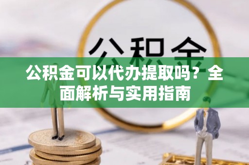 尖山公积金可以代办提取吗？全面解析与实用指南