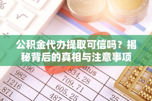 尖山公积金代办提取可信吗？揭秘背后的真相与注意事项