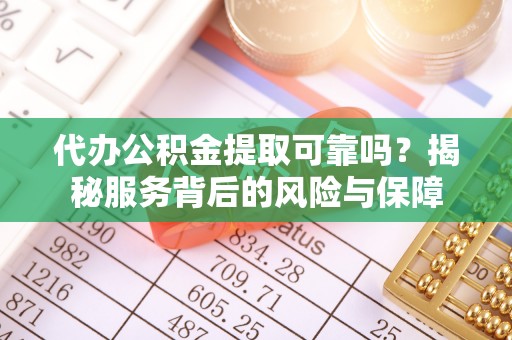 尖山代办公积金提取可靠吗？揭秘服务背后的风险与保障