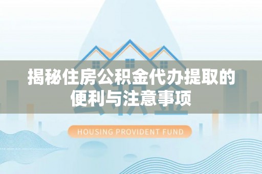 尖山揭秘住房公积金代办提取的便利与注意事项