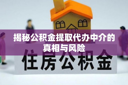 尖山揭秘公积金提取代办中介的真相与风险