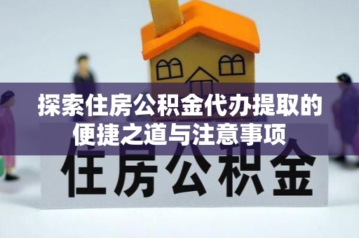 尖山探索住房公积金代办提取的便捷之道与注意事项