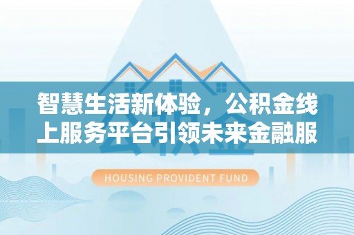尖山智慧生活新体验，公积金线上服务平台引领未来金融服务