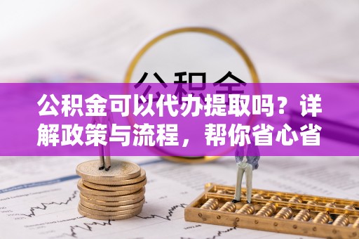 尖山公积金可以代办提取吗？详解政策与流程，帮你省心省力