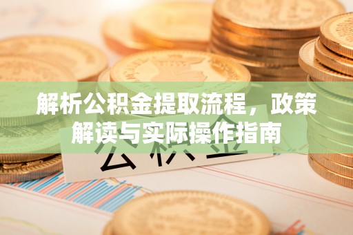 尖山解析公积金提取流程，政策解读与实际操作指南