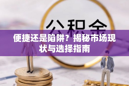 尖山便捷还是陷阱？揭秘市场现状与选择指南