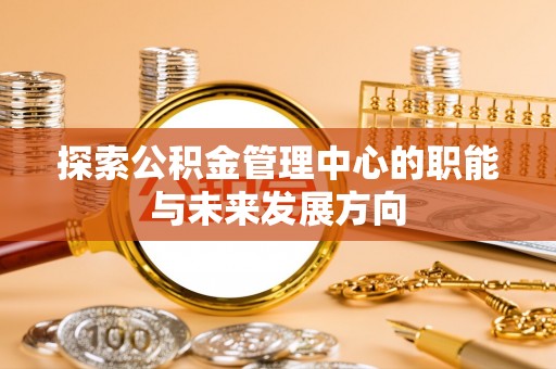 尖山探索公积金管理中心的职能与未来发展方向