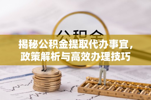 尖山揭秘公积金提取代办事宜，政策解析与高效办理技巧