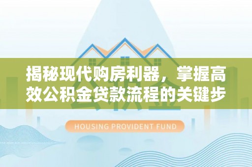 尖山揭秘现代购房利器，掌握高效公积金贷款流程的关键步骤