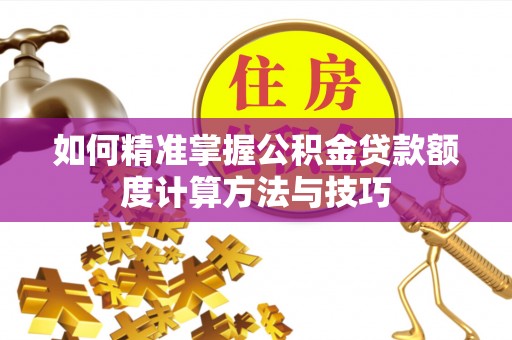 尖山如何精准掌握公积金贷款额度计算方法与技巧