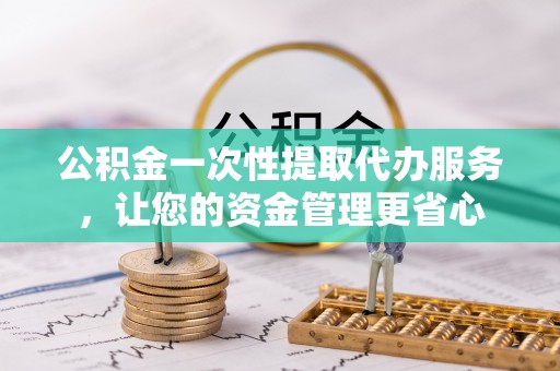 尖山公积金一次性提取代办服务，让您的资金管理更省心
