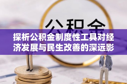 尖山探析公积金制度性工具对经济发展与民生改善的深远影响