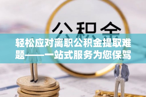 尖山轻松应对离职公积金提取难题——一站式服务为您保驾护航