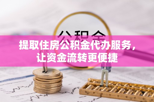 尖山提取住房公积金代办服务，让资金流转更便捷