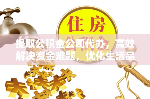 尖山提取公积金公司代办，高效解决资金难题，优化生活品质