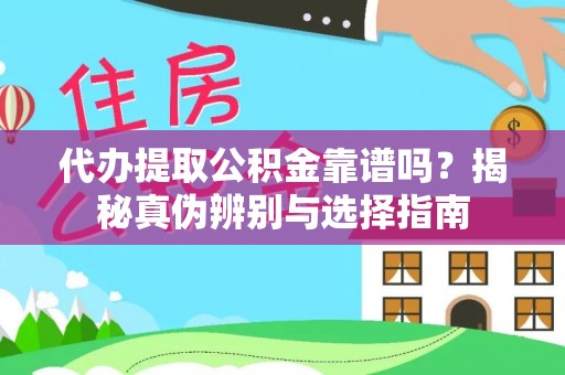 尖山代办提取公积金靠谱吗？揭秘真伪辨别与选择指南