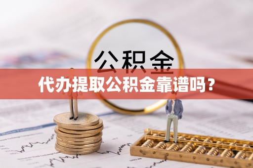 尖山代办提取公积金靠谱吗？
