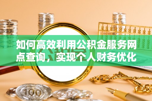 尖山如何高效利用公积金服务网点查询，实现个人财务优化