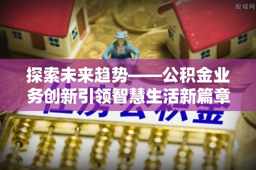 尖山探索未来趋势——公积金业务创新引领智慧生活新篇章